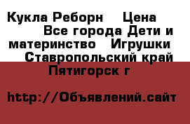 Кукла Реборн  › Цена ­ 13 300 - Все города Дети и материнство » Игрушки   . Ставропольский край,Пятигорск г.